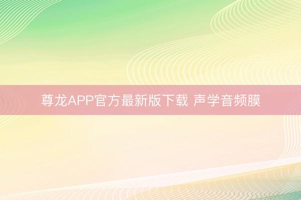 尊龙APP官方最新版下载 声学音频膜