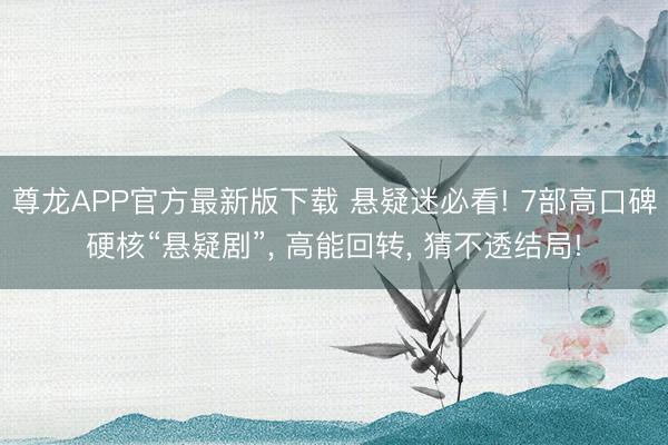 尊龙APP官方最新版下载 悬疑迷必看! 7部高口碑硬核“悬疑剧”， 高能回转， 猜不透结局!
