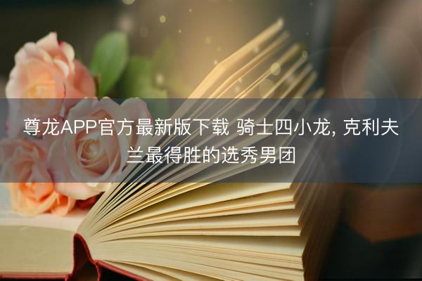 尊龙APP官方最新版下载 骑士四小龙, 克利夫兰最得胜的选秀男团