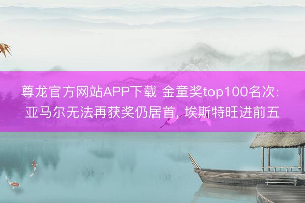 尊龙官方网站APP下载 金童奖top100名次: 亚马尔无法再获奖仍居首, 埃斯特旺进前五