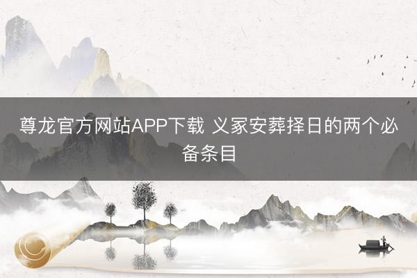尊龙官方网站APP下载 义冢安葬择日的两个必备条目