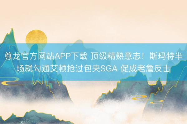 尊龙官方网站APP下载 顶级精熟意志！斯玛特半场就勾通艾顿抢过包夹SGA 促成老詹反击