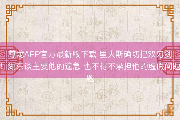 尊龙APP官方最新版下载 里夫斯确切把双刃剑！湖东谈主要他的遑急 也不得不承担他的虚假问题