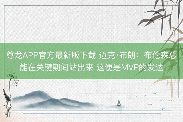 尊龙APP官方最新版下载 迈克·布朗：布伦森总能在关键期间站出来 这便是MVP的发达