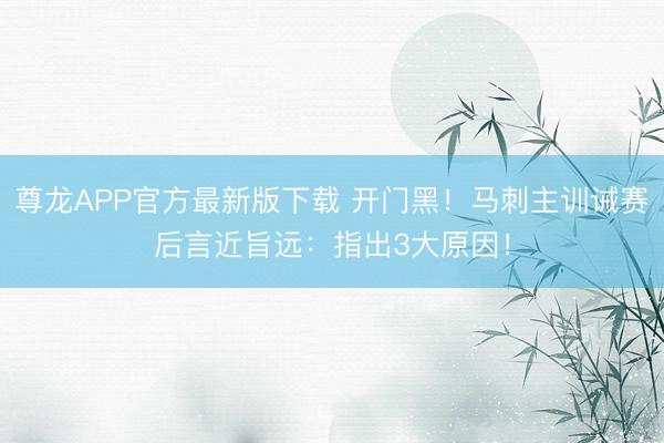 尊龙APP官方最新版下载 开门黑！马刺主训诫赛后言近旨远：指出3大原因！