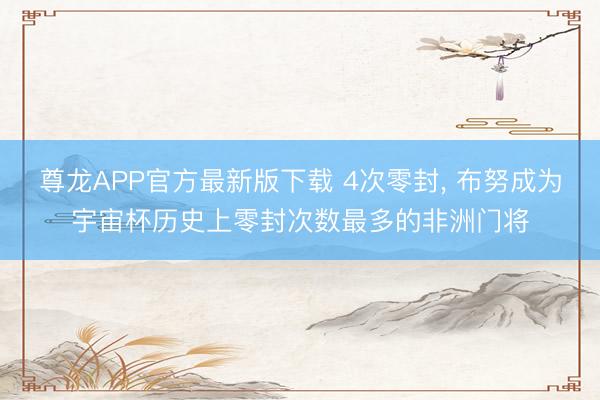 尊龙APP官方最新版下载 4次零封， 布努成为宇宙杯历史上零封次数最多的非洲门将